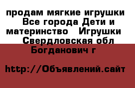 продам мягкие игрушки - Все города Дети и материнство » Игрушки   . Свердловская обл.,Богданович г.